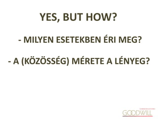- A (KÖZÖSSÉG) MÉRETE A LÉNYEG?
- MILYEN ESETEKBEN ÉRI MEG?
YES, BUT HOW?
 