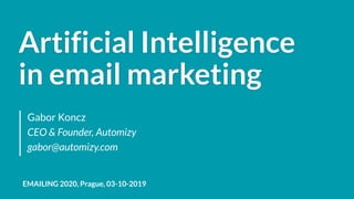 Artificial Intelligence
in email marketing
Gabor Koncz
CEO & Founder, Automizy
gabor@automizy.com
EMAILING 2020, Prague, 03-10-2019
 