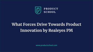 www.productschool.com
What Forces Drive Towards Product
Innovation by Realeyes PM
 