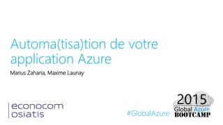 #GlobalAzure
Automa(tisa)tion de votre
application Azure
Marius Zaharia, Maxime Launay
 
