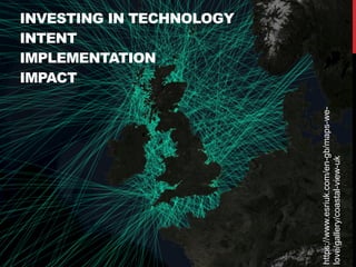 INVESTING IN TECHNOLOGY 
INTENT 
IMPLEMENTATION 
IMPACT
https://www.esriuk.com/en-gb/maps-we-
love/gallery/coastal-view-uk
 