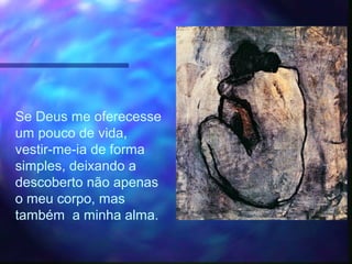 Se Deus me oferecesse
um pouco de vida,
vestir-me-ia de forma
simples, deixando a
descoberto não apenas
o meu corpo, mas
também a minha alma.
 