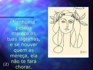 Nenhuma pessoa merece as tuas l á grimas, e se houver quem as mereça, ela não te fará chorar. (2) 