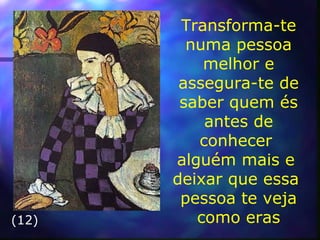 Transforma-te
numa pessoa
melhor e
assegura-te de
saber quem és
antes de
conhecer
alguém mais e
deixar que essa
pessoa te veja
como eras(12)
 