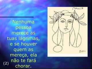 Nenhuma
pessoa
merece as
tuas lágrimas,
e se houver
quem as
mereça, ela
não te fará
chorar.
(2)
 