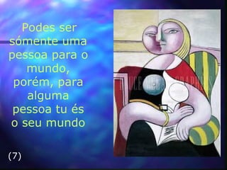 Podes ser
sómente uma
pessoa para o
mundo,
porém, para
alguma
pessoa tu és
o seu mundo
(7)
 