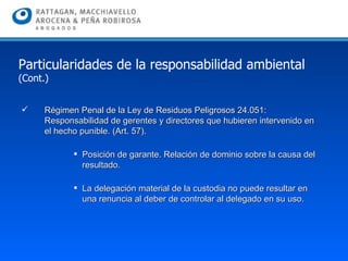 Régimen Penal de la Ley de Residuos Peligrosos 24.051: Responsabilidad de gerentes y directores que hubieren intervenido en el hecho punible. (Art. 57). Posición de garante. Relación de dominio sobre la causa del resultado. La delegación material de la custodia no puede resultar en una renuncia al deber de controlar al delegado en su uso. Particularidades de la responsabilidad ambiental  (Cont.) 