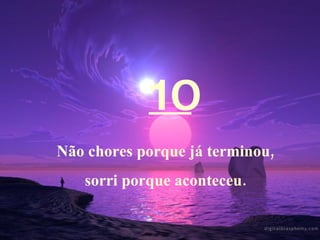 10 Não chores porque já terminou, sorri porque aconteceu. 