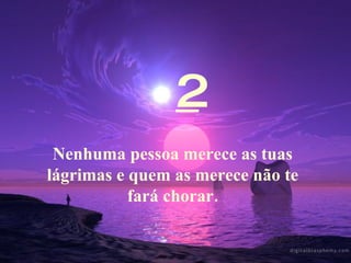 2 Nenhuma pessoa merece as tuas lágrimas e quem as merece não te fará chorar.    