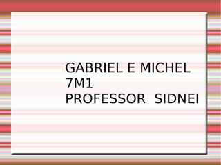GABRIEL E MICHEL
7M1
PROFESSOR SIDNEI
 