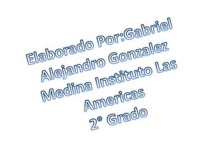 Elaborado Por:Gabriel Alejandro Gonzalez Medina Instituto Las Americas 2° Grado 