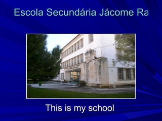 Escola Secundária Jácome Ratton   This is my school  