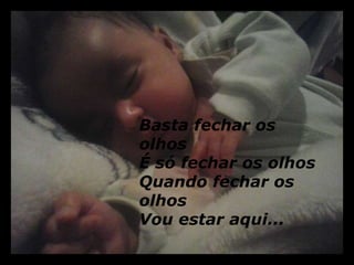 Basta fechar os 
olhos 
É só fechar os olhos 
Quando fechar os 
olhos 
Vou estar aqui... 
 