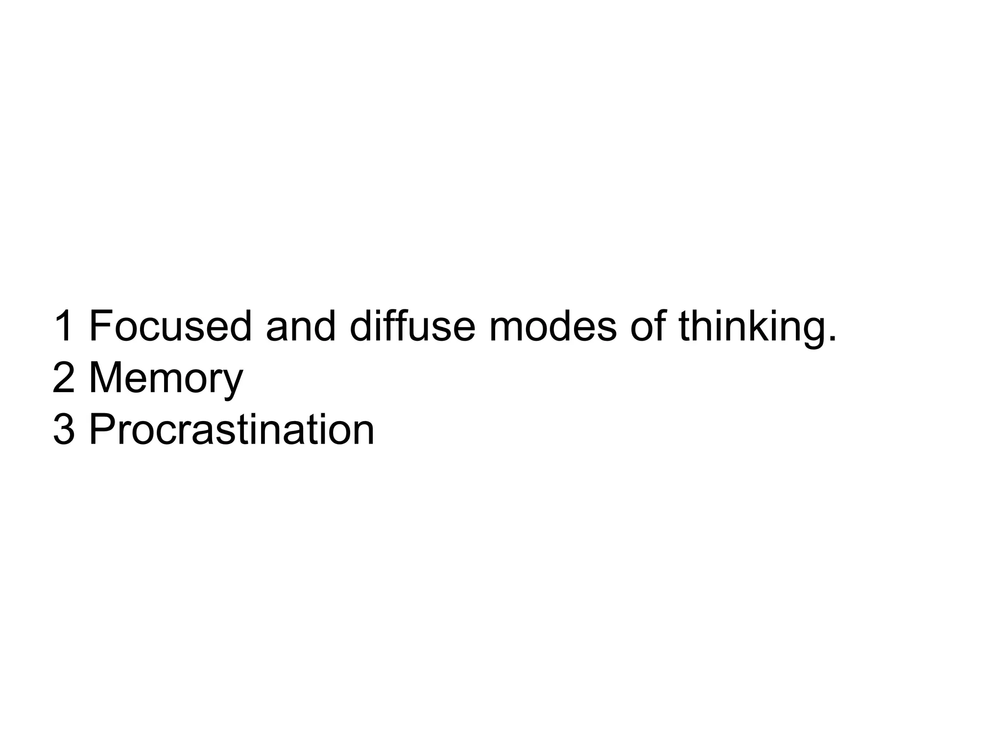 1 Focused and diffuse modes of thinking.
2 Memory
3 Procrastination
 