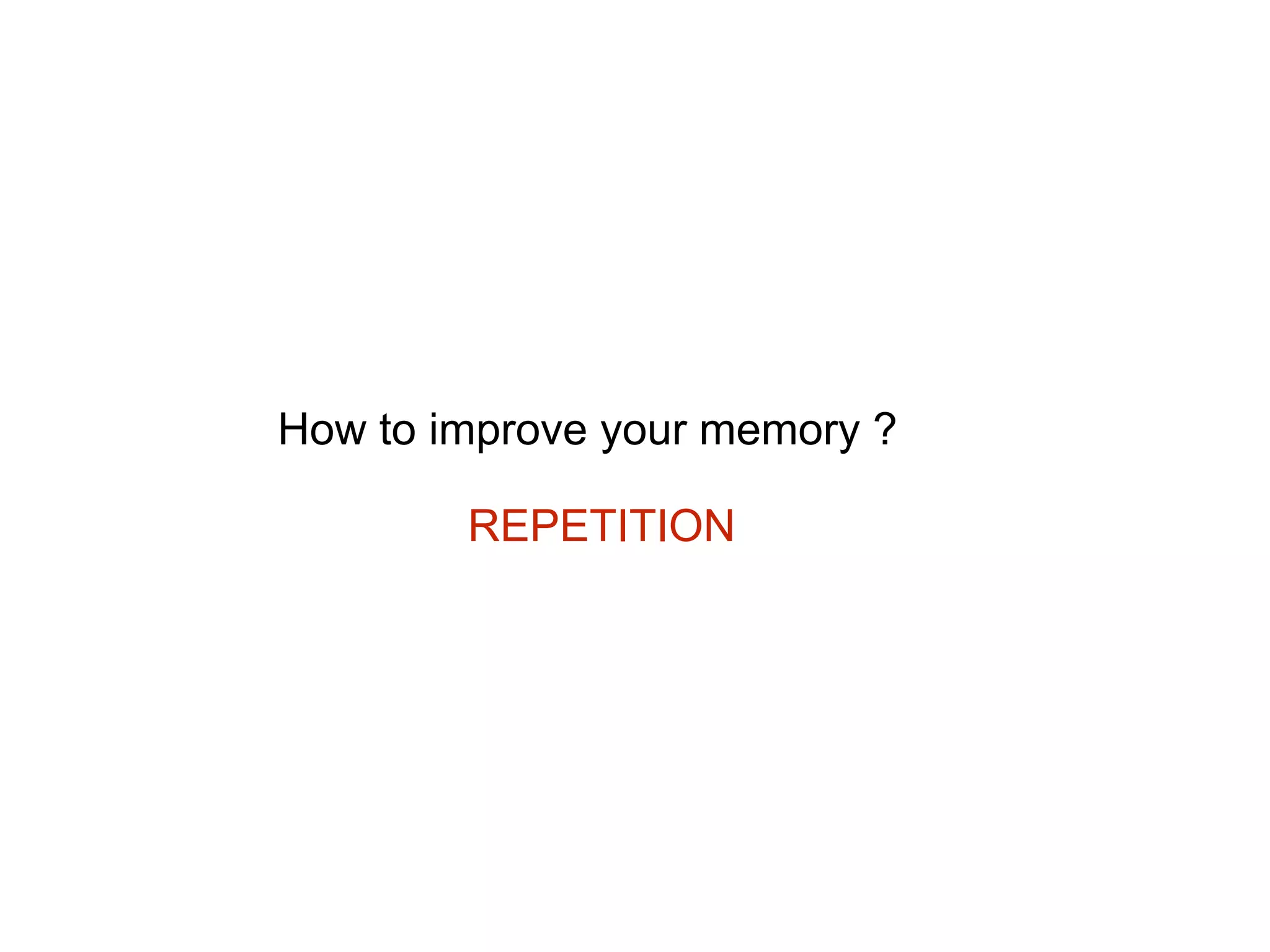 How to improve your memory ?
REPETITION
 