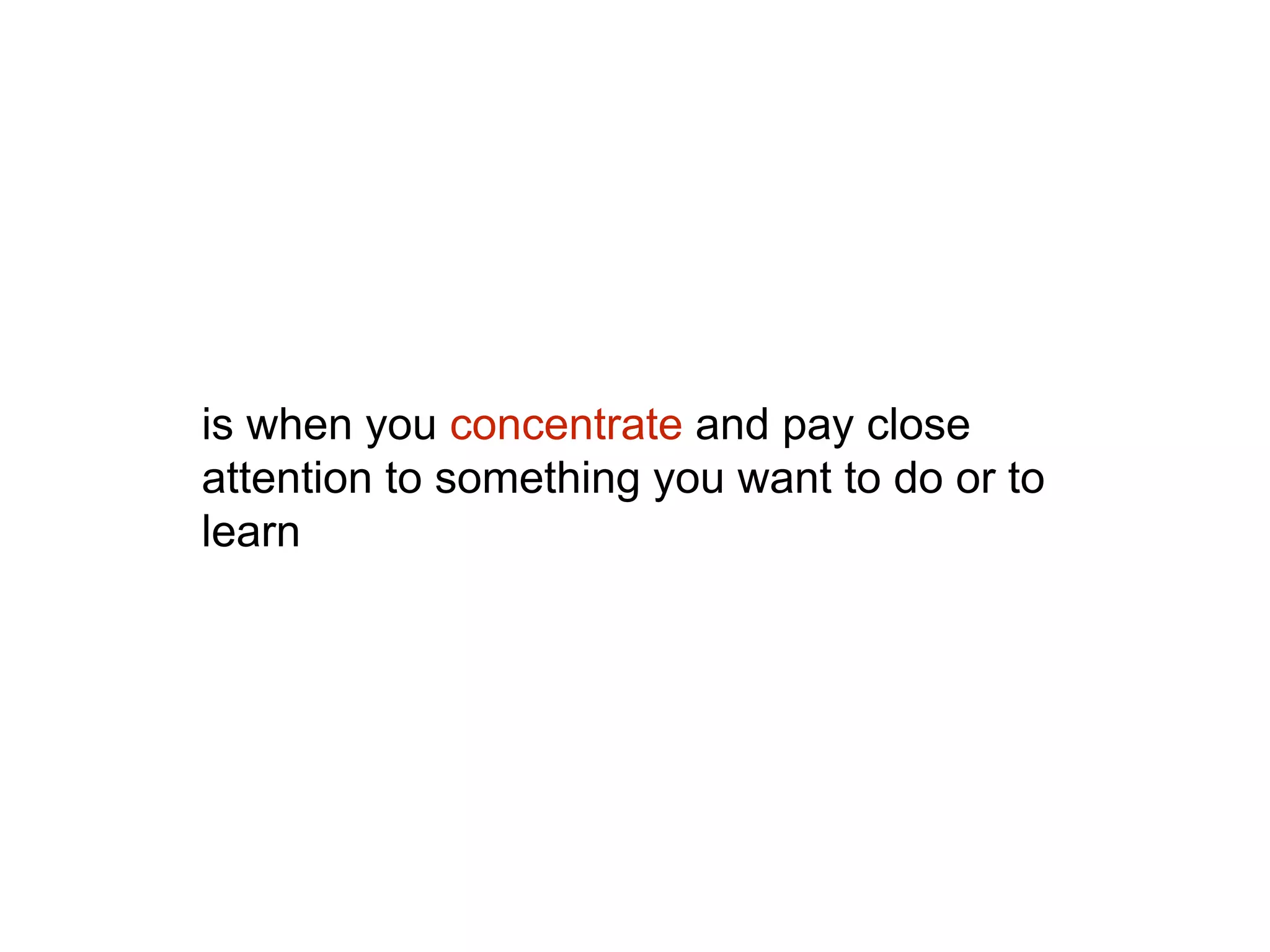 is when you concentrate and pay close
attention to something you want to do or to
learn
 