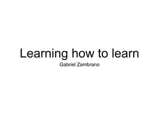 Learning how to learn
Gabriel Zambrano
 