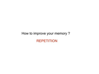 How to improve your memory ?
REPETITION
 