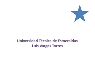 Universidad Técnica de Esmeraldas
Luis Vargas Torres
 