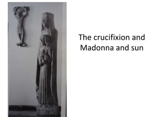 The crucifixion and
Madonna and sun
 