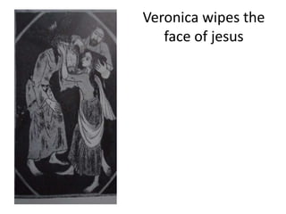 Veronica wipes the
face of jesus
 