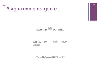 +                          22

    A água como reagente
 