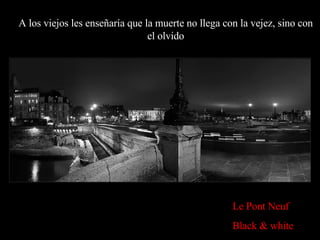Le Pont Neuf Black & white A los viejos les enseñaría que la muerte no llega con la vejez, sino con el olvido 