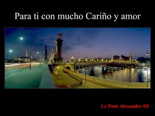 Para ti con mucho Cariño y amor Le Pont Alexandre III 