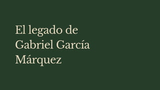 El legado de
Gabriel García
Márquez
 