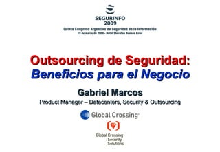 Outsourcing de Seguridad: Beneficios para el Negocio Gabriel Marcos Product Manager – Datacenters, Security & Outsourcing 