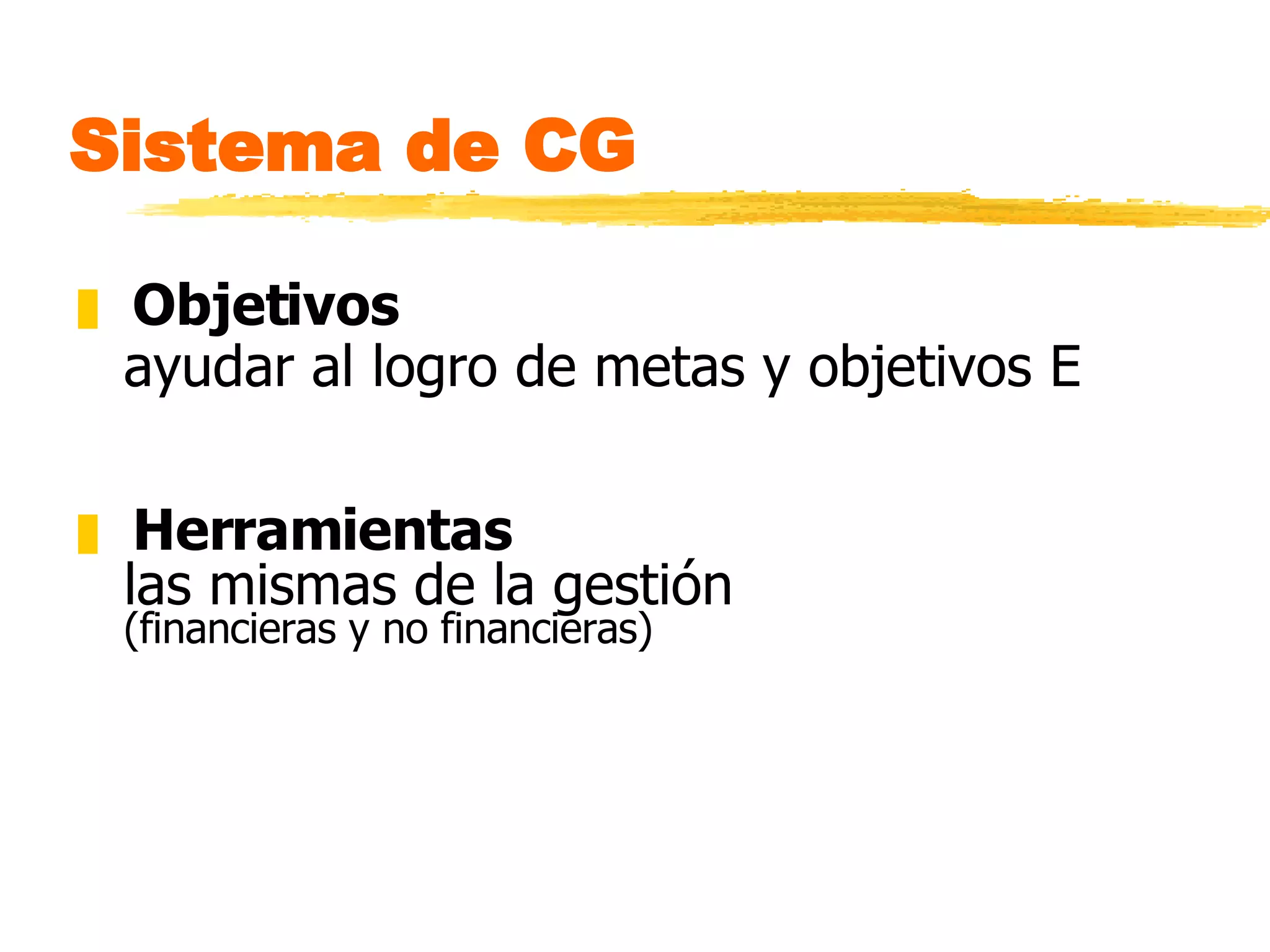 Sistema de CG Objetivos ayudar al logro de metas y objetivos E Herramientas las mismas de la gestión (financieras y no financieras) 