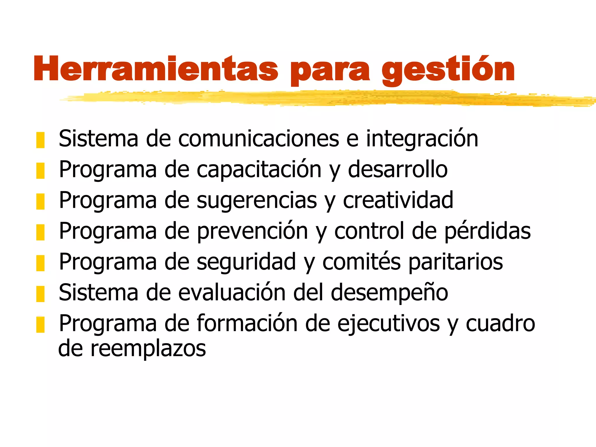Herramientas para gestión Sistema de comunicaciones e integración Programa de capacitación y desarrollo Programa de sugerencias y creatividad Programa de prevención y control de pérdidas Programa de seguridad y comités paritarios Sistema de evaluación del desempeño Programa de formación de ejecutivos y cuadro de reemplazos 