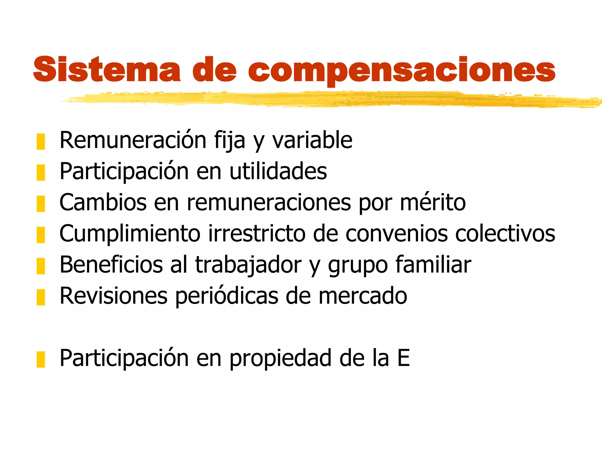 Sistema de compensaciones Remuneración fija y variable Participación en utilidades Cambios en remuneraciones por mérito Cumplimiento irrestricto de convenios colectivos Beneficios al trabajador y grupo familiar Revisiones periódicas de mercado Participación en propiedad de la E 