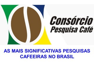 AS MAIS SIGNIFICATIVAS PESQUISAS
      CAFEEIRAS NO BRASIL
 