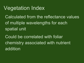 Vegetation Index
Calculated from the reflectance values
of multiple wavelengths for each
spatial unit
Could be correlated with foliar
chemistry associated with nutrient
addition
 