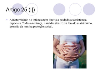 Artigo 25 (||)
   A maternidade e a infância têm direito a cuidados e assistência
    especiais. Todas as criança, nascid...
