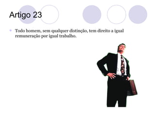 Artigo 23
   Todo homem, sem qualquer distinção, tem direito a igual
    remuneração por igual trabalho.
 