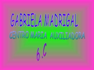 GABRIELA MADRIGAL  CENTRO MARIA  AUXILIADORA 6 .C 