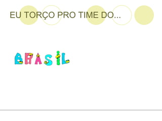 EU TORÇO PRO TIME DO... 