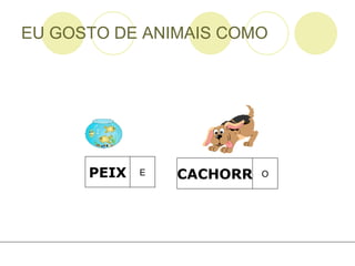EU GOSTO DE ANIMAIS COMO PEIX E CACHORR O 