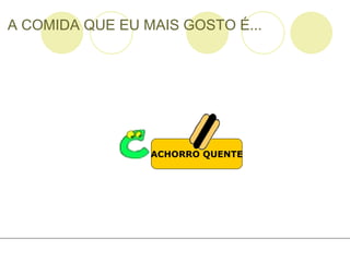 A COMIDA QUE EU MAIS GOSTO É... ACHORRO QUENTE 