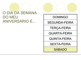 O DIA DA SEMANA DO MEU ANIVERSÁRIO É... SÁBADO SEXTA-FEIRA QUINTA-FEIRA QUARTA-FEIRA TERÇA-FEIRA SEGUNDA-FEIRA DOMINGO 