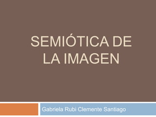 semiótica de la Imagen Gabriela Rubi Clemente Santiago 