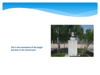 This is the monument of the Angel
Kunchev in the school yard
 