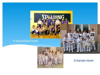A basketball team
A karate team
 