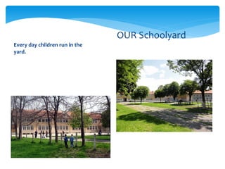 Every day children run in the
yard.
OUR Schoolyard
 