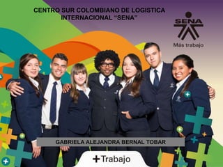 CENTRO SUR COLOMBIANO DE LOGISTICA
INTERNACIONAL “SENA”
GABRIELA ALEJANDRA BERNAL TOBAR
 