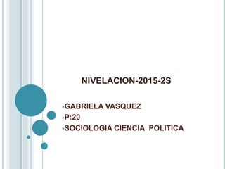 GABRIELA VASQUEZ
P:20
SOCIOLOGIA CIENCIA POLITICA
NIVELACION-2015-2S
 