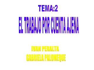 EL TRABAJO POR CUENTA AJENA GABRIELA PALOMEQUE  IVAN PERALTA TEMA:2 