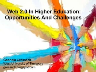 Web 2.0 In Higher Education: Opportunities And Challenges   Gabriela   Grosseck West University of Timisoara grosseck.blogspot.com  